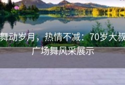 舞动岁月，热情不减：70岁大叔广场舞风采展示