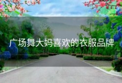 广场舞大妈喜欢的衣服品牌