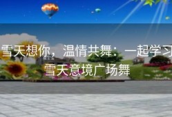 雪天想你，温情共舞：一起学习雪天意境广场舞