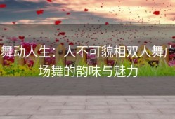 舞动人生：人不可貌相双人舞广场舞的韵味与魅力