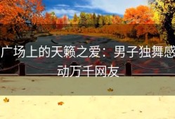 广场上的天籁之爱：男子独舞感动万千网友
