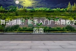 舞动健康：新手入门广场舞教学指南