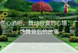 伤心酒吧，舞动寂寞的心境：广场舞背后的故事