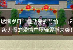 燃情岁月，舞动爱的节拍——超级火爆的爱情广场舞震撼来袭！