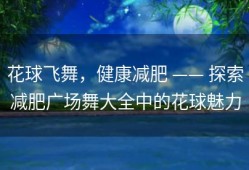 花球飞舞，健康减肥 —— 探索减肥广场舞大全中的花球魅力