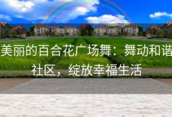 美丽的百合花广场舞：舞动和谐社区，绽放幸福生活