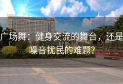 广场舞：健身交流的舞台，还是噪音扰民的难题？