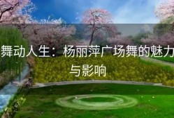 舞动人生：杨丽萍广场舞的魅力与影响