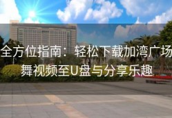全方位指南：轻松下载加湾广场舞视频至U盘与分享乐趣
