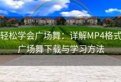 轻松学会广场舞：详解MP4格式广场舞下载与学习方法