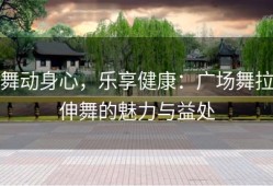 舞动身心，乐享健康：广场舞拉伸舞的魅力与益处