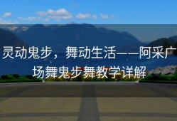 灵动鬼步，舞动生活——阿采广场舞鬼步舞教学详解