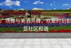 广场舞与美酒共舞，欢聚时刻彰显社区和谐