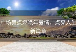 广场舞点燃晚年爱情，点亮人生新篇章