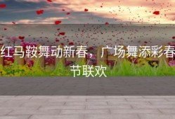 红马鞍舞动新春，广场舞添彩春节联欢