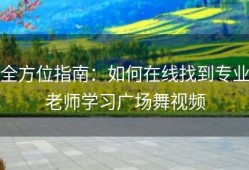 全方位指南：如何在线找到专业老师学习广场舞视频