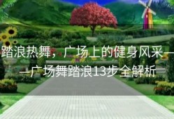 踏浪热舞，广场上的健身风采——广场舞踏浪13步全解析