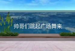帅哥们跳起广场舞来