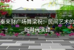 秦来财广场舞梁祝：民间艺术的新时代演绎