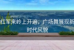 红军来岭上开遍，广场舞展现新时代风貌