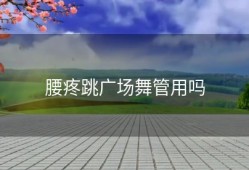 腰疼跳广场舞管用吗