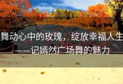 舞动心中的玫瑰，绽放幸福人生——记嫣然广场舞的魅力