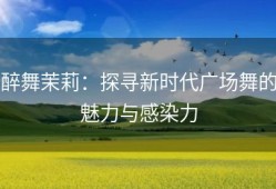 醉舞茉莉：探寻新时代广场舞的魅力与感染力