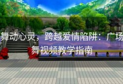 舞动心灵，跨越爱情陷阱：广场舞视频教学指南