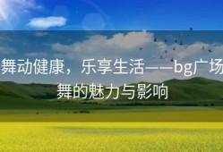 舞动健康，乐享生活——bg广场舞的魅力与影响