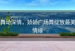 舞动深情，娇娇广场舞绽放最美情缘
