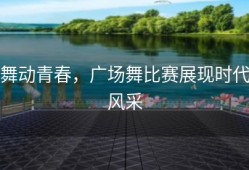 舞动青春，广场舞比赛展现时代风采