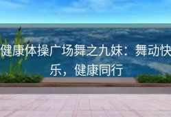 健康体操广场舞之九妹：舞动快乐，健康同行