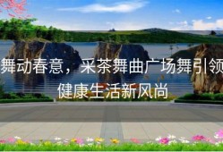 舞动春意，采茶舞曲广场舞引领健康生活新风尚