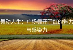 舞动人生：广场舞开门红的魅力与感染力