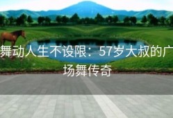 舞动人生不设限：57岁大叔的广场舞传奇