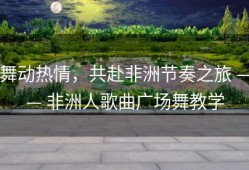 舞动热情，共赴非洲节奏之旅 —— 非洲人歌曲广场舞教学