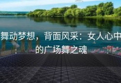 舞动梦想，背面风采：女人心中的广场舞之魂