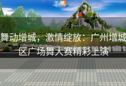 舞动增城，激情绽放：广州增城区广场舞大赛精彩上演