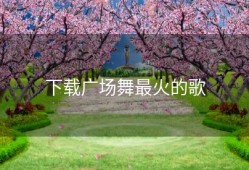 下载广场舞最火的歌