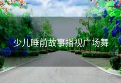 少儿睡前故事播视广场舞