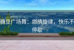 糖豆广场舞：燃情旋律，快乐不停歇