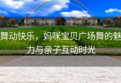 舞动快乐，妈咪宝贝广场舞的魅力与亲子互动时光