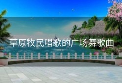 草原牧民唱歌的广场舞歌曲