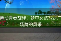 舞动青春旋律：梦中女孩32步广场舞的风采