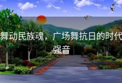 舞动民族魂，广场舞抗日的时代强音