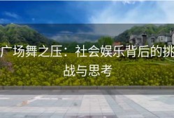 广场舞之压：社会娱乐背后的挑战与思考