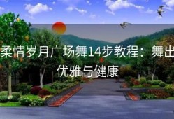 柔情岁月广场舞14步教程：舞出优雅与健康