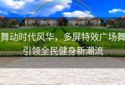 舞动时代风华，多屏特效广场舞引领全民健身新潮流