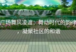 广场舞风凌渡：舞动时代的韵律，凝聚社区的和谐