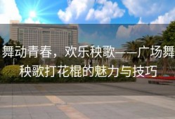 舞动青春，欢乐秧歌——广场舞秧歌打花棍的魅力与技巧
